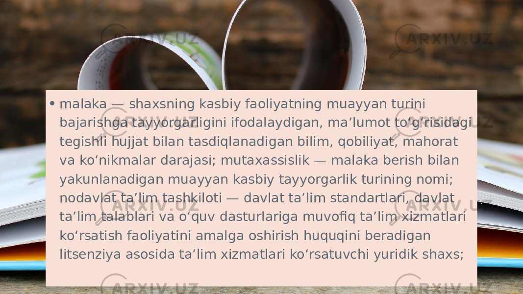 • malaka — shaxsning kasbiy faoliyatning muayyan turini bajarishga tayyorgarligini ifodalaydigan, ma’lumot to‘g‘risidagi tegishli hujjat bilan tasdiqlanadigan bilim, qobiliyat, mahorat va ko‘nikmalar darajasi; mutaxassislik — malaka berish bilan yakunlanadigan muayyan kasbiy tayyorgarlik turining nomi; nodavlat ta’lim tashkiloti — davlat ta’lim standartlari, davlat ta’lim talablari va o‘quv dasturlariga muvofiq ta’lim xizmatlari ko‘rsatish faoliyatini amalga oshirish huquqini beradigan litsenziya asosida ta’lim xizmatlari ko‘rsatuvchi yuridik shaxs; 