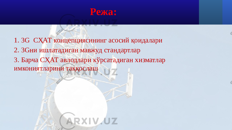 Режа: 1. 3G СҲАТ концепциясининг асосий қоидалари 2. 3Gни ишлатадиган мавжуд стандартлар 3. Барча СҲАТ авлодлари кўрсатадиган хизматлар имкониятларини таққослаш 