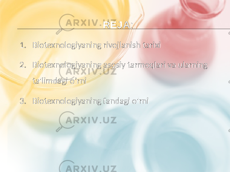 REJA : 1. Biotexnologiyaning rivojlanish tarixi 2. Biotexnologiyaning asosiy tarmoqlari va ularning ta&#39;limdagi o’rni 3. Biotexnologiyaning fandagi o&#39;rni 