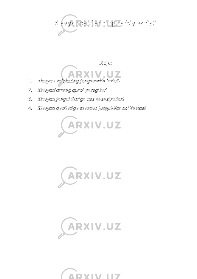 Slavyan xalqlarining harbiy san`ati Reja: 1. Slavyan xalqlaring jangovorlik holati. 2. Slavyanlarning qurol yarog’lari 3. Slavyan jangchilariga xos xususiyatlari 4. Slavyan qabilasiga mansub jangchilar bo’linmasi 