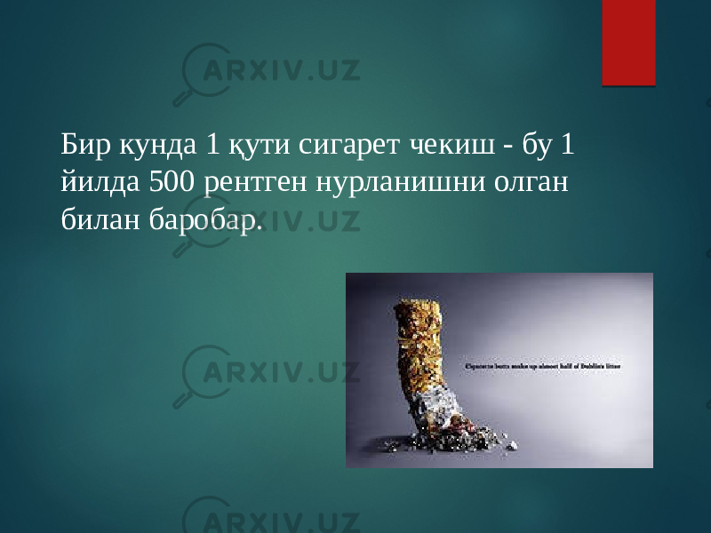 Бир кунда 1 қути сигарет чекиш - бу 1 йилда 500 рентген нурланишни олган билан баробар. 
