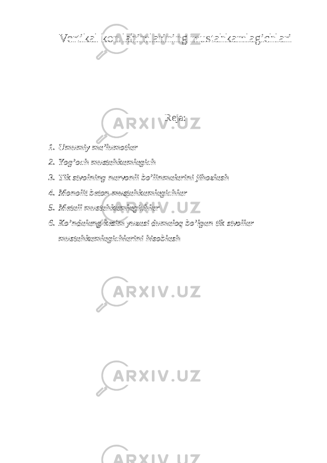 Vertikаl kоn lаhimlаrining mustahkamlagichlari Reja: 1. Umumiy ma’lumotlar 2. Yog’och mustahkamlagich 3. Tik stvolning narvonli bo’linmalarini jihozlash 4. Monolit beton mustahkamlagichlar 5. Metall mustahkamlagichlar 6. Ko’ndalang kesim yuzasi dumaloq bo’lgan tik stvollar mustahkamlagichlarini hisoblash 