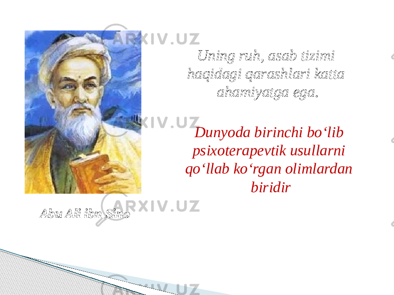 Abu Ali ibn Sino Uning ruh, asab tizimi haqidagi qarashlari katta ahamiyatga ega. Dunyoda birinchi bo‘lib psixoterapevtik usullarni qo‘llab ko‘rgan olimlardan biridir 