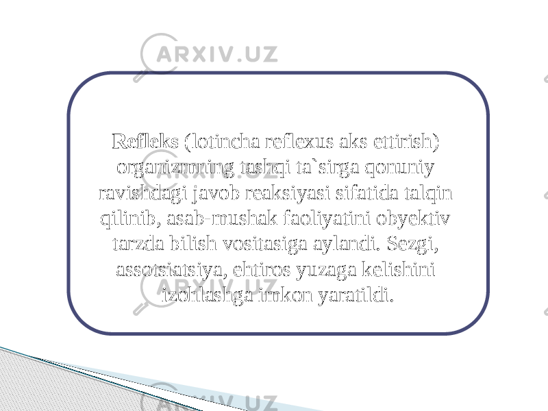 Refleks (lotincha reflexus aks ettirish) organizmning tashqi ta`sirga qonuniy ravishdagi javob reaksiyasi sifatida talqin qilinib, asab-mushak faoliyatini obyektiv tarzda bilish vositasiga aylandi. Sezgi, assotsiatsiya, ehtiros yuzaga kelishini izohlashga imkon yaratildi. 