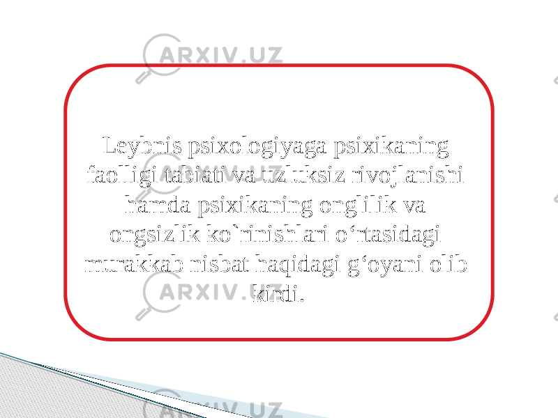 Leybnis psixologiyaga psixikaning faolligi tabiati va uzluksiz rivojlanishi hamda psixikaning onglilik va ongsizlik ko`rinishlari o‘rtasidagi murakkab nisbat haqidagi g‘oyani olib kirdi. 