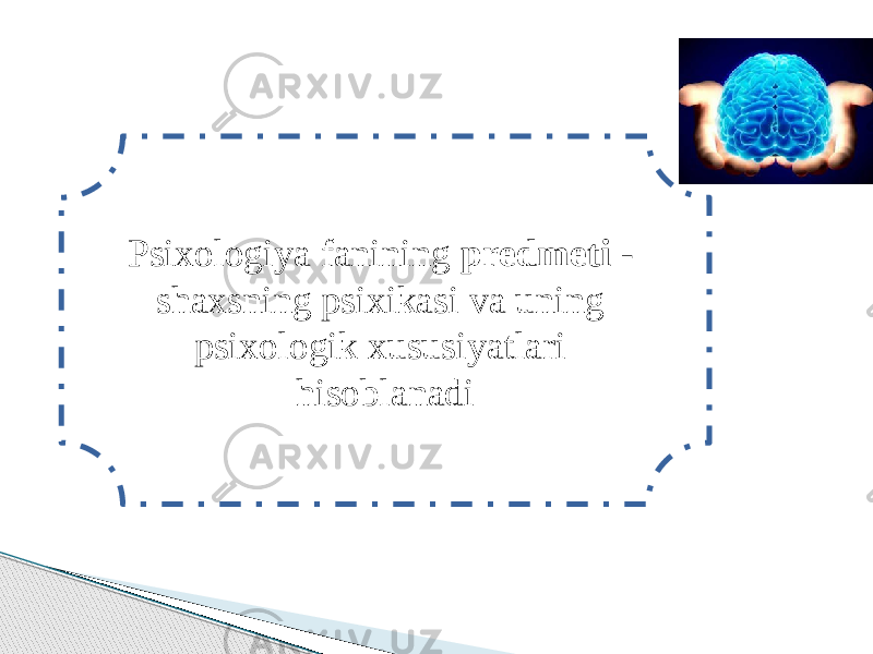 Psixologiya fanining predmeti - shaxsning psixikasi va uning psixologik xususiyatlari hisoblanadi 