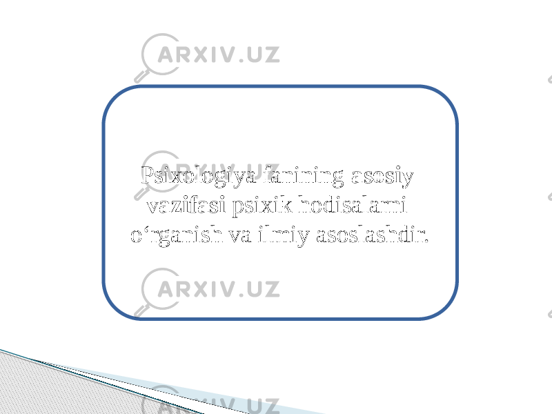 Psixologiya fanining asosiy vazifasi psixik hodisalarni o‘rganish va ilmiy asoslashdir. 