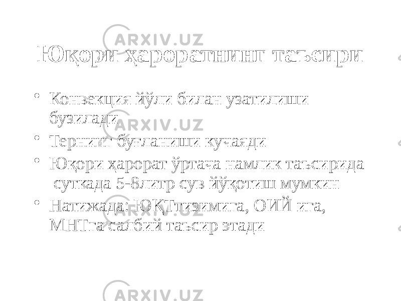 Юқори ҳароратнинг таъсири • Конвекция йўли билан узатилиши бузилади • Тернинг буғланиши кучаяди • Юқори ҳарорат ўртача намлик таъсирида суткада 5-8литр сув йўқотиш мумкин • Натижада: ЮҚТтизимига, ОИЙ ига, МНТга салбий таъсир этади 