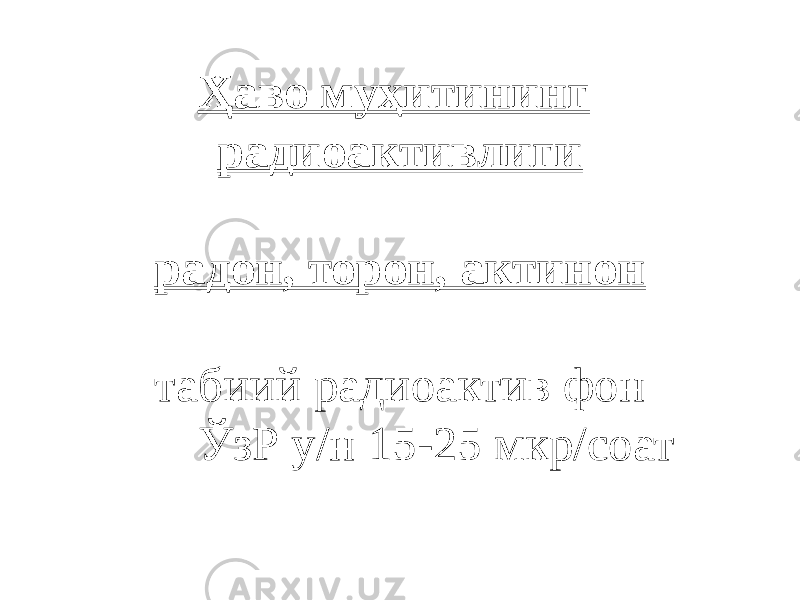 Ҳаво муҳитининг радиоактивлиги радон, торон, актинон табиий радиоактив фон ЎзР у/н 15-25 мкр/соат 