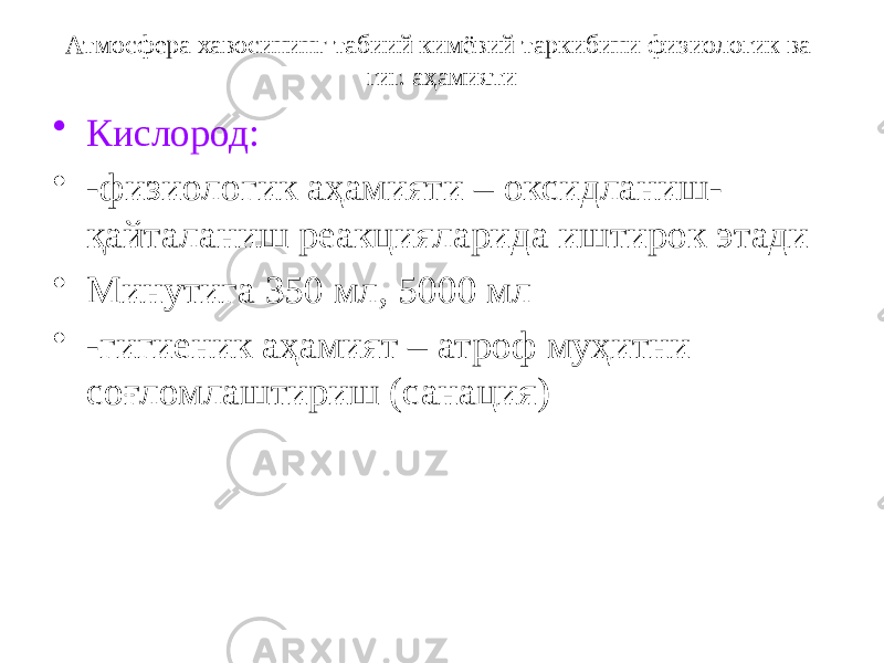 Атмосфера хавосининг табиий кимёвий таркибини физиологик ва гиг. аҳамияти • Кислород: • -физиологик аҳамияти – оксидланиш- қайталаниш реакцияларида иштирок этади • Минутига 350 мл, 5000 мл • -гигиеник аҳамият – атроф муҳитни соғломлаштириш (санация) 