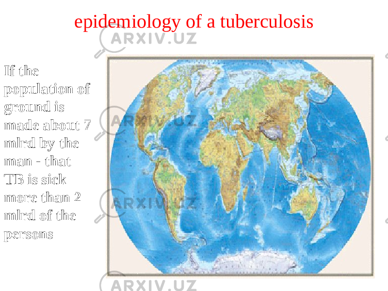 epidemiology of a tuberculosis If the population of ground is made about 7 mlrd by the man - that ТB is sick more than 2 mlrd of the persons 