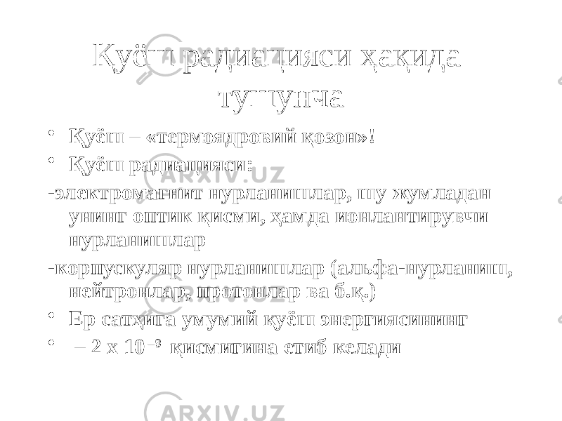 Қуёш радиацияси ҳақида тушунча • Қуёш – «термоядровий қозон»! • Қуёш радиацияси: -электромагнит нурланишлар, шу жумладан унинг оптик қисми, ҳамда ионлантирувчи нурланишлар -корпускуляр нурланишлар (альфа-нурланиш, нейтронлар, протонлар ва б.қ.) • Ер сатҳига умумий қуёш энергиясининг • – 2 х 10 –9 қисмигина етиб келади 