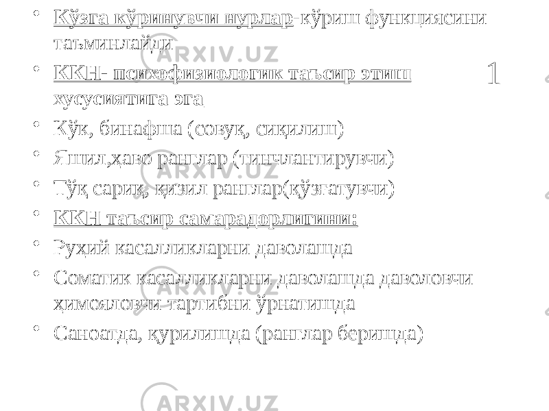 1• Кўзга кўринувчи нурлар -кўриш функциясини таъминлайди • ККН- психофизиологик таъсир этиш хусусиятига эга • Кўк, бинафша (совуқ, сиқилиш) • Яшил,ҳаво ранглар (тинчлантирувчи) • Тўқ сариқ, қизил ранглар(қўзғатувчи) • ККН таъсир самарадорлигини: • Руҳий касалликларни даволашда • Соматик касалликларни даволашда даволовчи ҳимояловчи тартибни ўрнатишда • Саноатда, қурилишда (ранглар беришда) 