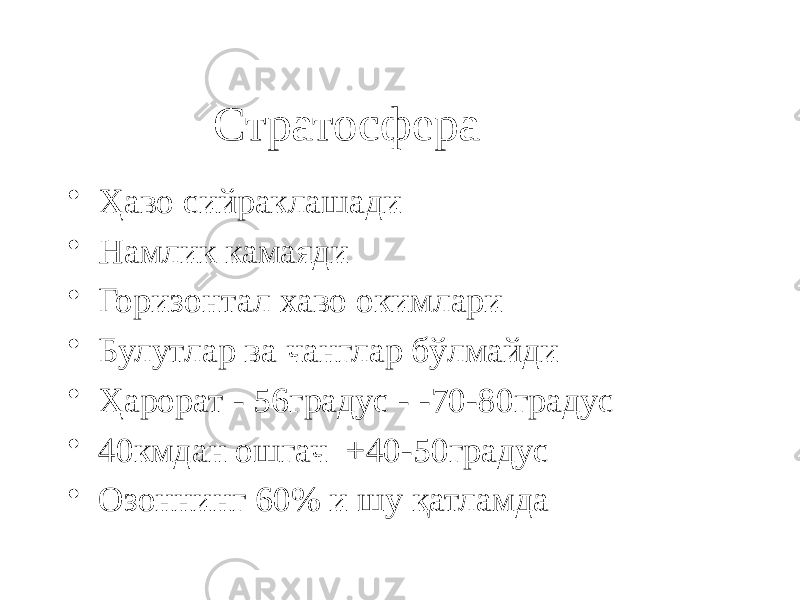 Стратосфера • Ҳаво сийраклашади • Намлик камаяди • Горизонтал хаво окимлари • Булутлар ва чанглар бўлмайди • Ҳарорат - 56градус - -70-80градус • 40кмдан ошгач +40-50градус • Озоннинг 60% и шу қатламда 