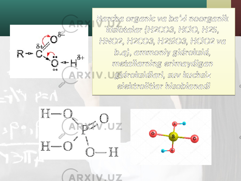 Barcha organic va ba’zi noorganik kislotalar (H2CO3, HClO, H2S, HNO2, H2CO3, H2SiO3, HClO2 va b.q), ammoniy gidroksid, metallarning erimaydigan gidroksidlari, suv kuchsiz elektrolitlar hisoblanadi2C09 0A 2E 19 180D 17 0D 