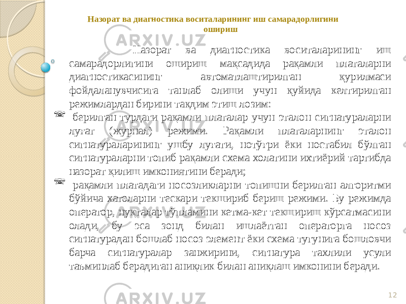 12 Назорат ва диагностика воситаларининг иш самарадорлигини ошириш Назорат ва диагностика воситаларининг иш самарадорлигини ошириш мақсадида рақамли платаларни диагностикасининг автоматлаштирилган қурилмаси фойдаланувчисига танлаб олиши учун қуйида келтирилган режимлардан бирини тақдим этиш лозим:  берилган турдаги рақамли платалар учун эталон сигнатураларни луғат (журнал) режими. Рақамли платаларнинг эталон сигнатураларининг ушбу луғати, нотўғри ёки ностабил бўлган сигнатураларни топиб рақамли схема холатини ихтиёрий тартибда назорат қилиш имкониятини беради;  рақамли платадаги носозликларни топишни берилган алгоритми бўйича хатоларни тескари текшириб бериш режими. Бу режимда оператор, нуқталар тўпламини кетма-кет текшириш кўрсатмасини олади, бу эса зонд билан ишлаётган операторга носоз сигнатурадан бошлаб носоз элемент ёки схема тугунига бошловчи барча сигнатуралар занжирини, сигнатура тахлили усули таъминлаб берадиган аниқлик билан аниқлаш имконини беради. 