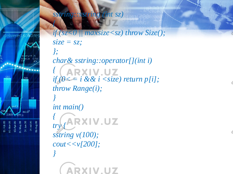 sstring::sstring (int sz) { if (sz<0 || maxsize<sz) throw Size(); size = sz; }; char& sstring::operator[](int i) { if (0< = i && i <size) return p[i]; throw Range(i); } int main() { try { sstring v(100); cout<<v[200]; } 
