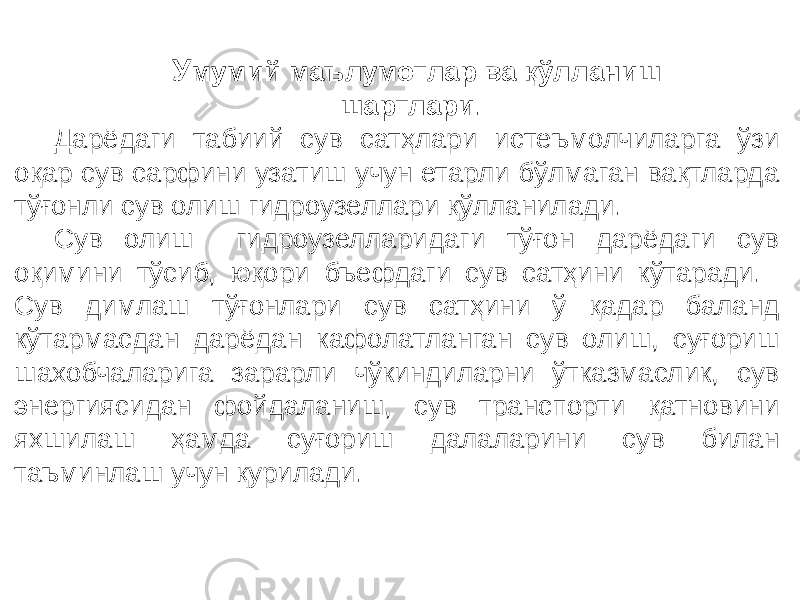 У мумий маълумотлар ва қўлланиш шартлари . Дарёдаги табиий сув сатҳлари истеъмолчиларга ўзи оқар сув сарфини узатиш учун етарли бўлмаган вақтларда тўғонли сув олиш гидроузеллари қўлланилади. Сув олиш гидроузелларидаги тўғон дарёдаги сув оқимини тўсиб, юқори бъефдаги сув сатҳини кўтаради. Сув димлаш тўғонлари сув сатҳини ў қадар баланд кўтармасдан дарёдан кафолатланган сув олиш, суғориш шахобчаларига зарарли чўкиндиларни ўтказмаслик, сув энергиясидан фойдаланиш, сув транспорти қатновини яхшилаш ҳамда суғориш далаларини сув билан таъминлаш учун қурилади. 