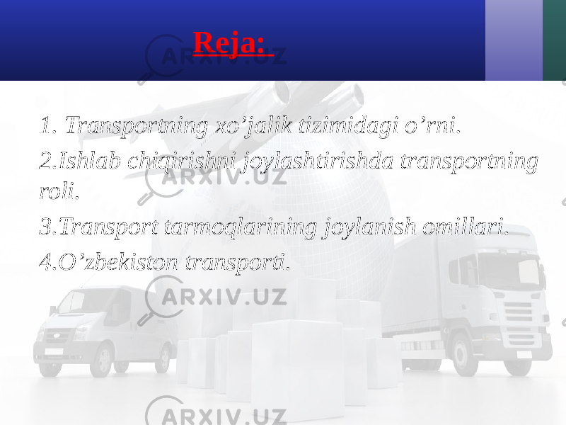 Reja: 1. Transportning хo’jalik tizimidagi o’rni. 2.Ishlab chiqirishni joylashtirishda transportning roli. 3.Transport tarmoqlarining joylanish omillari. 4.O’zbekiston transporti. 