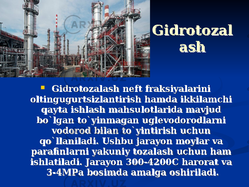 GidrotozalGidrotozal ashash  Gidrotozalash neft fraksiyalarini Gidrotozalash neft fraksiyalarini oltingugurtsizlantirish hamda ikkilamchi oltingugurtsizlantirish hamda ikkilamchi qayta ishlash mahsulotlarida mavjud qayta ishlash mahsulotlarida mavjud bo`lgan to`yinmagan uglevodorodlarni bo`lgan to`yinmagan uglevodorodlarni vodorod bilan to`yintirish uchun vodorod bilan to`yintirish uchun qo`llaniladi. Ushbu jarayon moylar va qo`llaniladi. Ushbu jarayon moylar va parafinlarni yakuniy tozalash uchun ham parafinlarni yakuniy tozalash uchun ham ishlatiladi. Jarayon 300-4200C harorat va ishlatiladi. Jarayon 300-4200C harorat va 3-4MPa bosimda amalga oshiriladi. 3-4MPa bosimda amalga oshiriladi. 