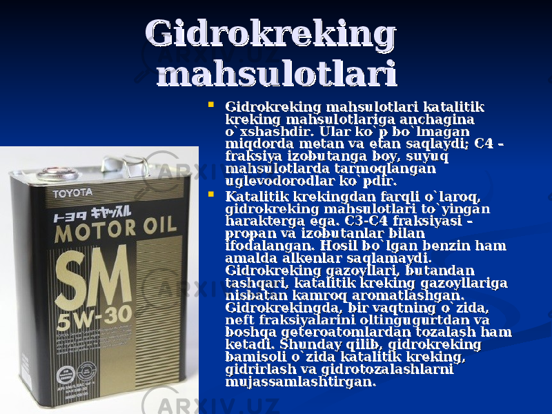 Gidrokreking Gidrokreking mahsulotlarimahsulotlari  Gidrokreking mahsulotlari katalitik Gidrokreking mahsulotlari katalitik kreking mahsulotlariga anchagina kreking mahsulotlariga anchagina o`xshashdir. Ular ko`p bo`lmagan o`xshashdir. Ular ko`p bo`lmagan miqdorda metan va etan saqlaydi; miqdorda metan va etan saqlaydi; СС 4 – 4 – fraksiya izobutanga boy, suyuq fraksiya izobutanga boy, suyuq mahsulotlarda tarmoqlangan mahsulotlarda tarmoqlangan uglevodorodlar ko`pdir.uglevodorodlar ko`pdir.  Katalitik krekingdan farqli o`laroq, Katalitik krekingdan farqli o`laroq, gidrokreking mahsulotlari to`yingan gidrokreking mahsulotlari to`yingan harakterga ega. C3-C4 fraksiyasi – harakterga ega. C3-C4 fraksiyasi – propan va izobutanlar bilan propan va izobutanlar bilan ifodalangan. Hosil bo`lgan benzin ham ifodalangan. Hosil bo`lgan benzin ham amalda alkenlar saqlamaydi. amalda alkenlar saqlamaydi. Gidrokreking gazoyllari, butandan Gidrokreking gazoyllari, butandan tashqari, katalitik kreking gazoyllariga tashqari, katalitik kreking gazoyllariga nisbatan kamroq aromatlashgan. nisbatan kamroq aromatlashgan. Gidrokrekingda, bir vaqtning o`zida, Gidrokrekingda, bir vaqtning o`zida, neft fraksiyalarini oltingugurtdan va neft fraksiyalarini oltingugurtdan va boshqa geteroatomlardan tozalash ham boshqa geteroatomlardan tozalash ham ketadi. Shunday qilib, gidrokreking ketadi. Shunday qilib, gidrokreking bamisoli o`zida katalitik kreking, bamisoli o`zida katalitik kreking, gidrirlash va gidrotozalashlarni gidrirlash va gidrotozalashlarni mujassamlashtirgan.mujassamlashtirgan. 