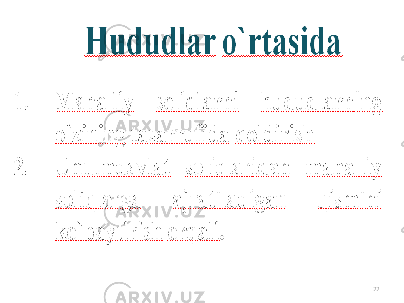 Hududlar o’rtasida 1. Маhalliy soliqlarni hududlarning o’zining tasarrufida qoldirish 2. Umumdavlat soliqlaridan mahalliy soliqlarga ajratiladigan qismini ko’paytirish orqali 22 