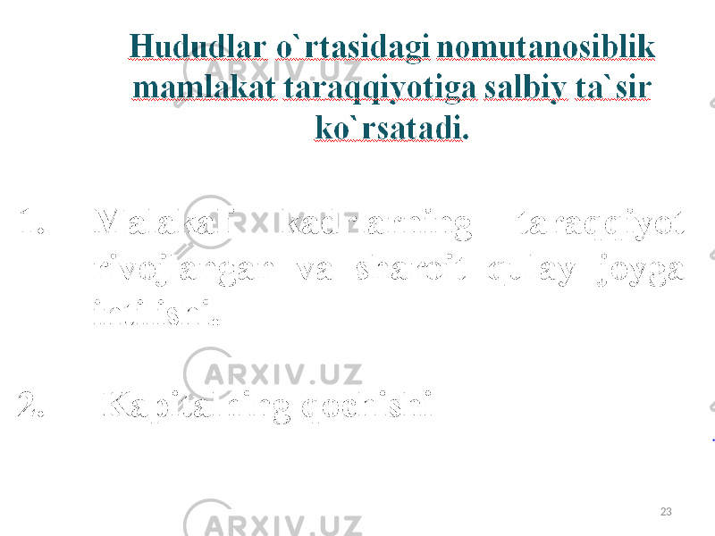 Hududlar o’rtasidagi nomutanosiblik mamlakat taraqqiyotiga salbiy ta’sir ko’rsatadi . 1. Маlakali kadrlarning taraqqiyot rivojlangan va sharoit qulay joyga intilishi 2. Kapitalni qochishi 23 