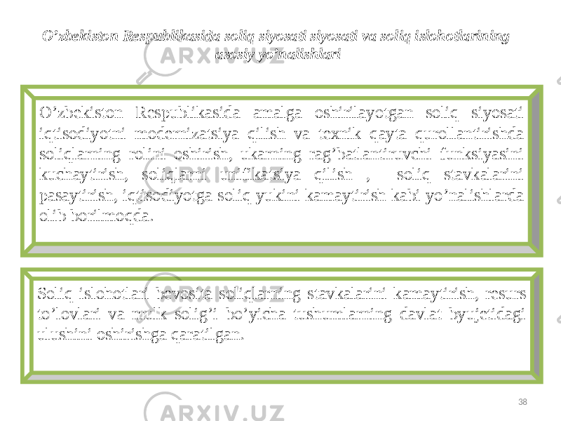 O’zbekiston Respublikasida soliq siyosati siyosati va soliq islohotlarining asosiy yo’nalishlari O’zbekiston Respublikasida amalga oshirilayotgan soliq siyosati iqtisodiyotni modernizatsiya qilish va texnik qayta qurollantirishda soliqlarning rolini oshirish, ukarning rag’batlantiruvchi funksiyasini kuchaytirish, soliqlarni unifikatsiya qilish , soliq stavkalarini pasaytirish, iqtisodiyotga soliq yukini kamaytirish kabi yo’nalishlarda olib borilmoqda. Soliq islohotlari bevosita soliqlarning stavkalarini kamaytirish, resurs to’lovlari va mulk solig’i bo’yicha tushumlarning davlat byujetidagi ulushini oshirishga qaratilgan. 38 