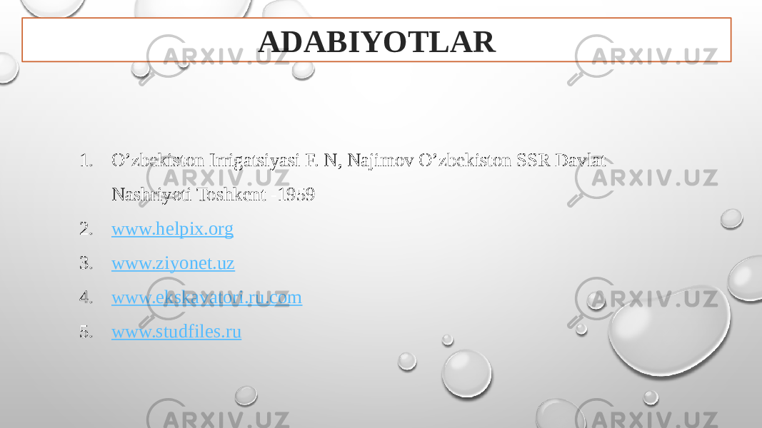 ADABIYOTLAR 1. O’zbekiston Irrigatsiyasi F. N, Najimov O’zbekiston SSR Davlat Nashriyoti Toshkent -1959 2. www.helpix.org 3. www.ziyonet.uz 4. www.ekskavatori.ru.com 5. www.studfiles.ru 