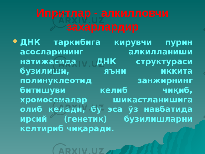 Ипритлар - алкилловчи захарлардир  ДНК таркибига кирувчи пурин асосларининг алкилланиши натижасида ДНК структураси бузилиши, яъни иккита полинуклеотид занжирнинг битишуви келиб чиқиб, хромосомалар шикастланишига олиб келади, бу эса ўз навбатида ирсий (генетик) бузилишларни келтириб чиқаради. 