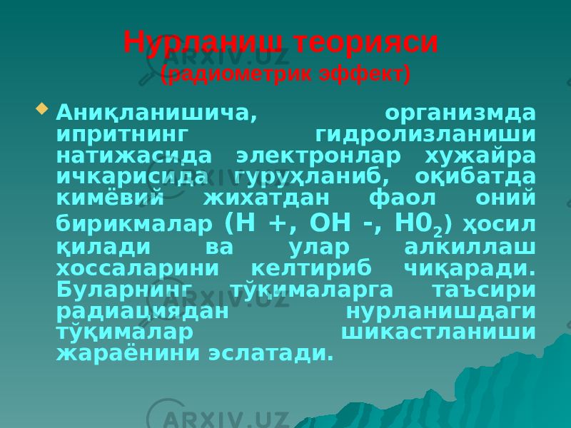 Нурланиш теорияси (радиометрик эффект)  Аниқланишича, организмда ипритнинг гидролизланиши натижасида электронлар хужайра ичкарисида гуруҳланиб, оқибатда кимёвий жихатдан фаол оний бирикмалар (Н +, ОН -, Н0 2 ) ҳосил қилади ва улар алкиллаш хоссаларини келтириб чиқаради. Буларнинг тўқималарга таъсири радиациядан нурланишдаги тўқималар шикастланиши жараёнини эслатади. 