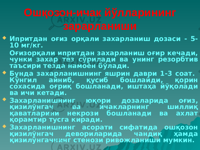 Ошқозон-ичак йўлларининг зарарланиши  Ипритдан оғиз орқали захарланиш дозаси - 5- 10 мг/кг. Оғизорқали ипритдан захарланиш оғир кечади, чунки захар тез сўрилади ва унинг резорбтив таъсири тезда намоён бўлади.  Бунда захарланишнинг яшрин даври 1-3 соат. Кўнгил айниб, қусиб бошлайди, қорин сохасида оғриқ бошланади, иштаҳа йўқолади ва ичи кетади.  Захарланишнинг юқори дозаларида оғиз, қизилўнгач ва ичакларнинг шиллиқ қаватларини некрози бошланади ва ахлат қорамтир тусга киради.  Захарланишнинг асорати сифатида ошқозон қизилўнгач девориларида чандиқ ҳамда қизилўнгачнинг стенози ривожланиши мумкин. 