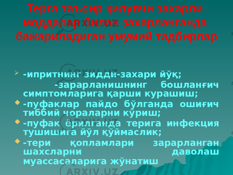 Терга таъсир қилувчи захарли моддалар билан захарланганда бажариладиган умумий тадбирлар  -ипритнинг зидди-захари йўқ; -зарарланишнинг бошланғич симптомларига қарши курашиш;  -пуфаклар пайдо бўлганда ошиғич тиббий чораларни кўриш;  -пуфак ёрилганда терига инфекция тушишига йўл қўймаслик;  -тери қопламлари зарарланган шахсларни даволаш муассасаларига жўнатиш 