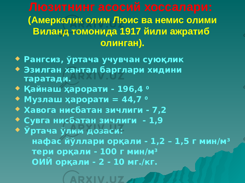 Люзитнинг асосий хоссалари: (Амеркалик олим Люис ва немис олими Виланд томонида 1917 йили ажратиб олинган).  Рангсиз, ўртача учувчан суюқлик  Эзилган хантал барглари хидини таратади.  Қайнаш ҳарорати - 196,4 0  Музлаш ҳарорати = 44,7 0  Хавога нисбатан зичлиги - 7,2  Сувга нисбатан зичлиги - 1,9  Ўртача ўлим дозаси: нафас йўллари орқали - 1,2 – 1,5 г мин/м 3 тери орқали - 100 г мин/м 3 ОИЙ орқали - 2 - 10 мг./кг. 