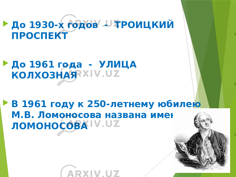  До 1930-х годов - ТРОИЦКИЙ ПРОСПЕКТ  До 1961 года - УЛИЦА КОЛХОЗНАЯ  В 1961 году к 250-летнему юбилею М.В. Ломоносова названа именем ЛОМОНОСОВА 