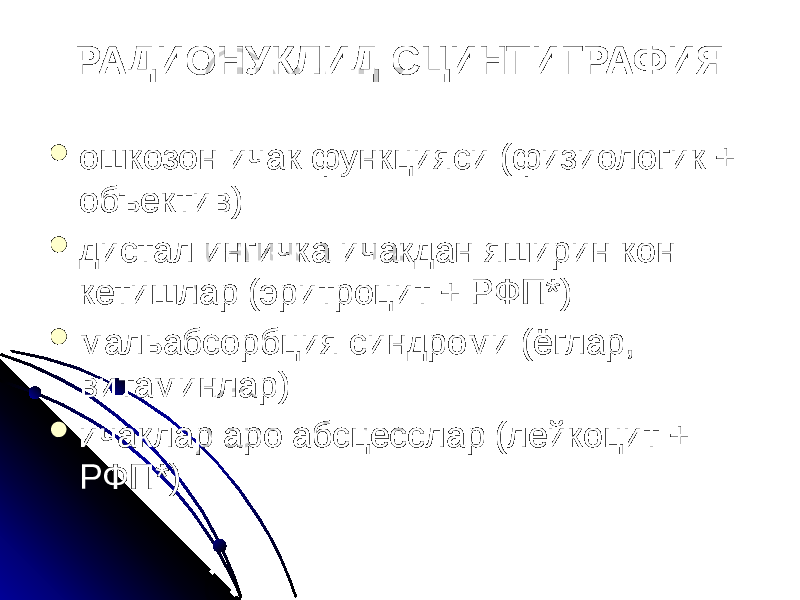 РАДИОНУКЛИД СЦИНТИГРАФИЯ  ошкозон ичак функцияси (физиологик + объектив)  дистал ингичка ичакдан яширин кон кетишлар (эритроцит + РФП*)  мальабсорбция синдроми (ёглар, витаминлар)  ичаклар аро абсцесслар (лейкоцит + РФП*) 