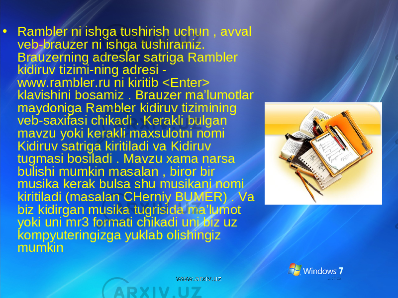 • Rambler ni ishga tushirish uchun , avval veb-brauzer ni ishga tushiramiz. Brauzerning adreslar satriga Rambler kidiruv tizimi-ning adresi - www.rambler.ru ni kiritib <Enter> klavishini bosamiz . Brauzer ma’lumotlar maydoniga Rambler kidiruv tizimining veb-saxifasi chikadi . Kerakli bulgan mavzu yoki kerakli maxsulotni nomi Kidiruv satriga kiritiladi va Kidiruv tugmasi bosiladi . Mavzu xama narsa bulishi mumkin masalan , biror bir musika kerak bulsa shu musikani nomi kiritiladi (masalan CHern i y BUMER) . Va biz kidirgan musika tugrisida ma’lumot yoki uni mr3 formati chikadi uni biz uz kompyuteringizga yuklab olishingiz mumkin www.arxiv.uz 