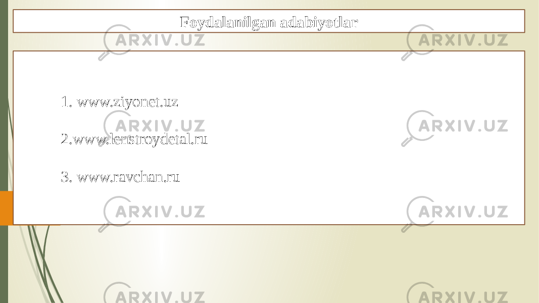 Foydalanilgan adabiyotlar 1. www.ziyonet.uz 2. www.lenstroydetal.ru 3. www.ravchan.ru 