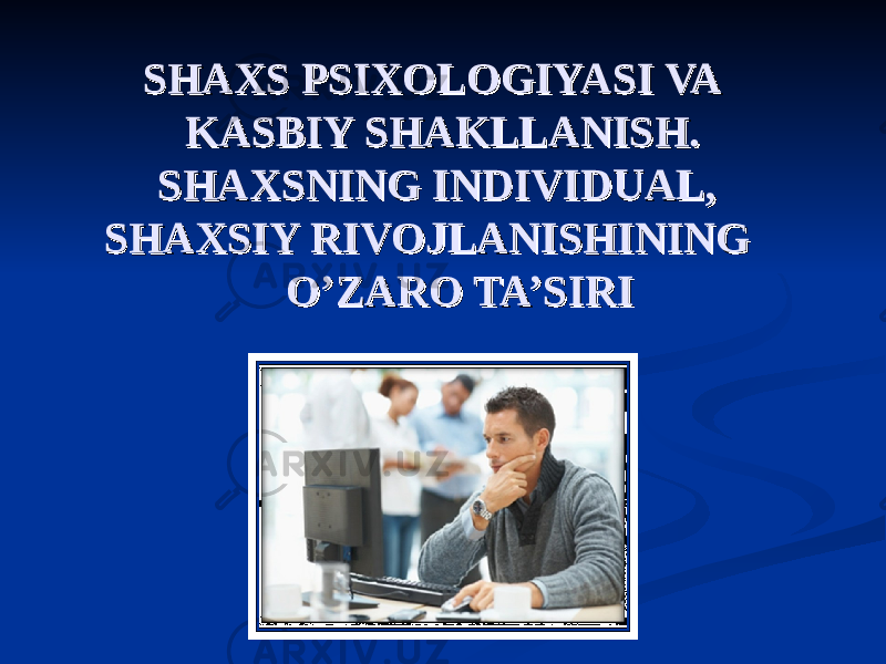  SHAXS PSIXOLOGIYASI VA SHAXS PSIXOLOGIYASI VA KASBIY SHAKLLANISH. KASBIY SHAKLLANISH. SHAXSNING INDIVIDUAL, SHAXSNING INDIVIDUAL, SHAXSIY RIVOJLANISHINING SHAXSIY RIVOJLANISHINING O’ZARO TA’SIRI O’ZARO TA’SIRI 