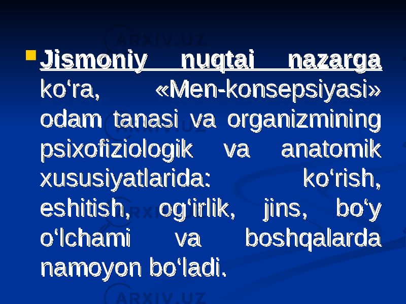  Jismoniy nuqtai nazarga Jismoniy nuqtai nazarga ko‘ra, «Men-konsepsiyasi» ko‘ra, «Men-konsepsiyasi» odam tanasi va organizmining odam tanasi va organizmining psixofiziologik va anatomik psixofiziologik va anatomik xususiyatlarida: ko‘rish, xususiyatlarida: ko‘rish, eshitish, og‘irlik, jins, bo‘y eshitish, og‘irlik, jins, bo‘y o‘lchami va boshqalarda o‘lchami va boshqalarda namoyon bo‘ladi. namoyon bo‘ladi. 