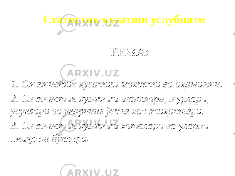 Статистик кузатиш услубияти РЕЖА: 1. Статистик кузатиш моҳияти ва аҳамияти. 2. Статистик кузатиш шакллари, турлари, усуллари ва уларнинг ўзига хос жиҳатлари. 3. Статистик кузатиш хатолари ва уларни аниқлаш йўллари. 