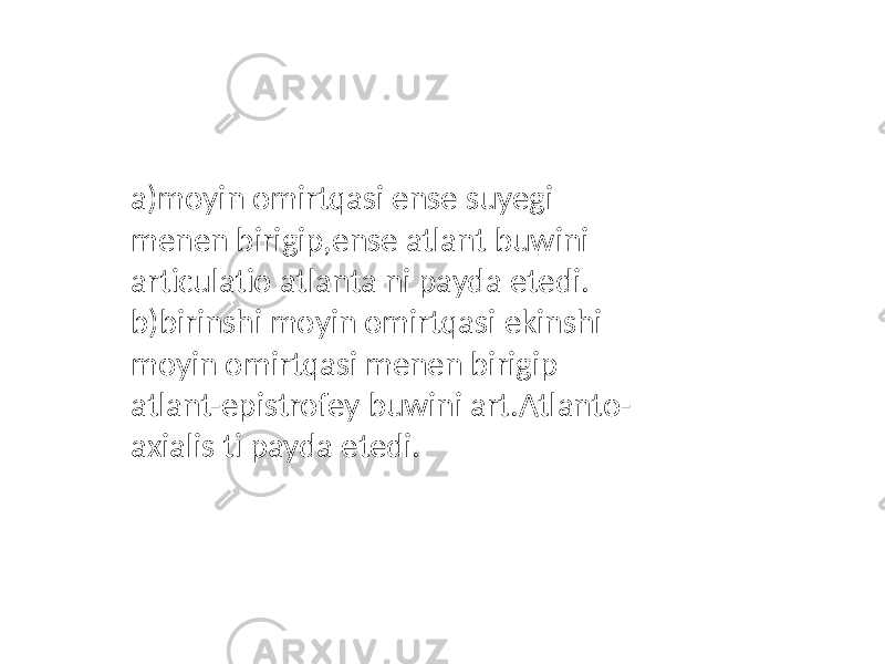 a)moyin omirtqasi ense suyegi menen birigip,ense atlant buwini articulatio atlanta ni payda etedi. b)birinshi moyin omirtqasi ekinshi moyin omirtqasi menen birigip atlant-epistrofey buwini art.Atlanto- axialis ti payda etedi. 