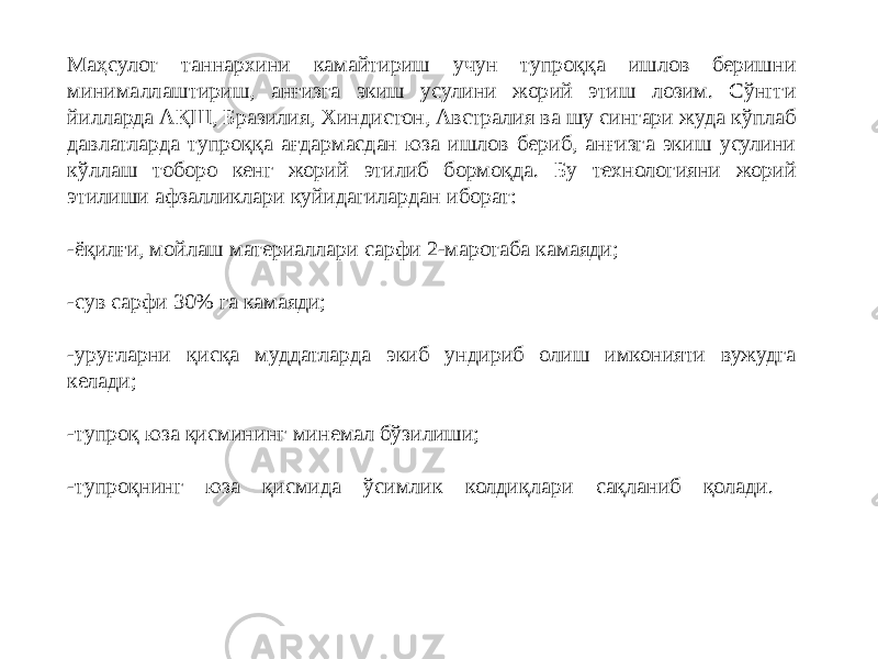 Маҳсулот таннархини камайтириш учун тупроққа ишлов беришни минималлаштириш, анғизга экиш усулини жорий этиш лозим. Сўнгги йилларда АҚШ, Бразилия, Хиндистон, Австралия ва шу сингари жуда кўплаб давлатларда тупроққа ағдармасдан юза ишлов бериб, анғизга экиш усулини кўллаш тоборо кенг жорий этилиб бормоқда. Бу технологияни жорий этилиши афзалликлари куйидагилардан иборат: -ёқилғи, мойлаш материаллари сарфи 2-маротаба камаяди; -сув сарфи 30% га камаяди; -уруғларни қисқа муддатларда экиб ундириб олиш имконияти вужудга келади; -тупроқ юза қисмининг минемал бўзилиши; -тупроқнинг юза қисмида ўсимлик колдиқлари сақланиб қолади. 