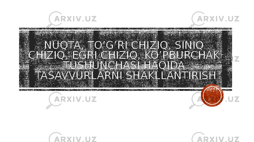 NUQTA, TO’G’RI CHIZIQ, SINIQ CHIZIQ, EGRI CHIZIQ, KO’PBURCHAK TUSHUNCHASI HAQIDA TASAVVURLARNI SHAKLLANTIRISH 