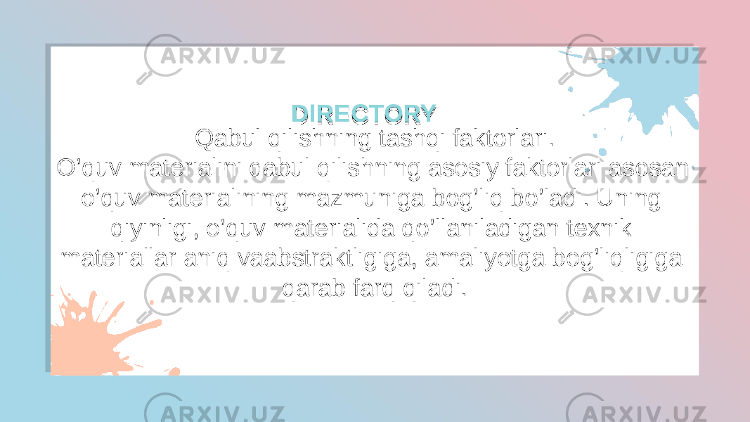 Qabul qilishning tashqi faktorlari. O’quv materialini qabul qilishning asosiy faktorlari asosan o’quv materialining mazmuniga bog’liq bo’ladi. Uning qiyinligi, o’quv materialida qo’llaniladigan texnik materiallar aniq vaabstraktligiga, amaliyotga bog’liqligiga qarab farq qiladi. DIRECTORYDIRECTORY32051B 2D 0B2E1706 1703 0405 17 