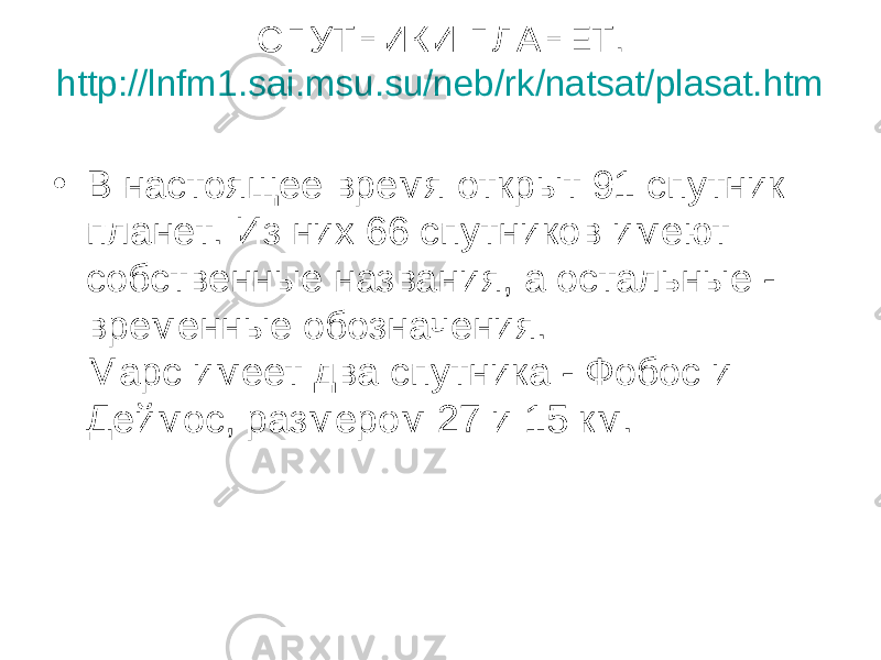 СПУТНИКИ ПЛАНЕТ. http://lnfm1.sai.msu.su/neb/rk/natsat/plasat.htm • В настоящее время открыт 91 спутник планет. Из них 66 спутников имеют собственные названия, а остальные - временные обозначения. Марс имеет два спутника - Фобос и Деймос, размером 27 и 15 км. 