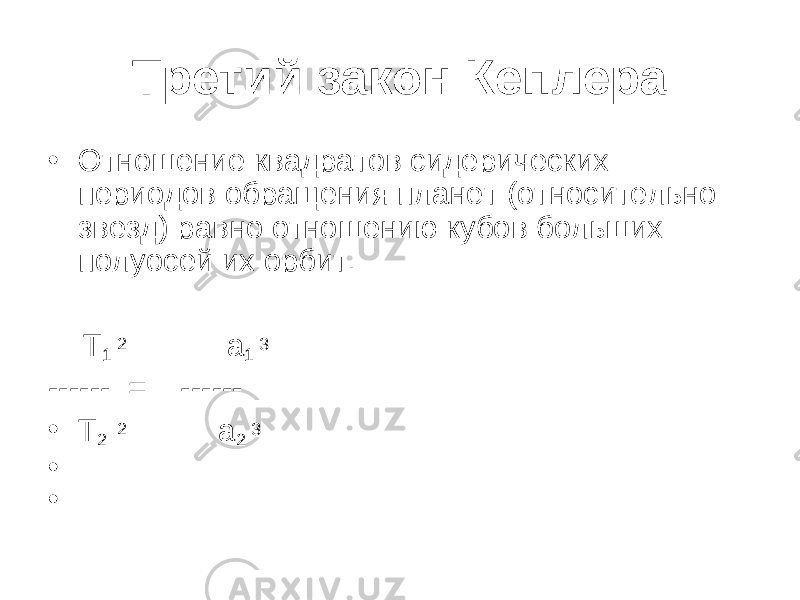 Третий закон Кеплера • Отн ошение квадратов сидерических периодов обращения планет (относительно звезд) равно отношению кубов больших полуосей их орбит. Т 1 2 а 1 3 ------ = ------ • Т 2 2 а 2 3 •   •   