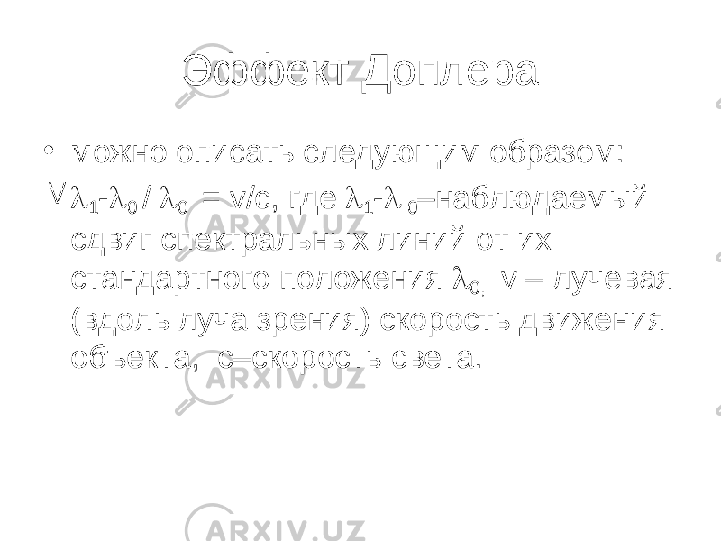 Эффект Доплера • можно описать следующим образом:   1 -  0 /  0 = v /с, где  1 -  0 –наблюдаемый сдвиг спектральных линий от их стандартного положения  0, v – лучевая (вдоль луча зрения) скорость движения объекта, с–скорость света. 