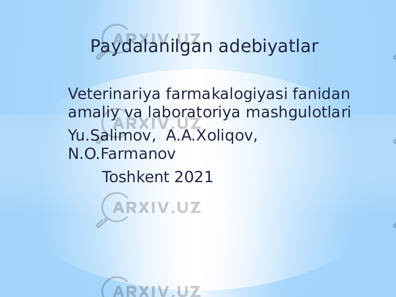  Paydalanilgan adebiyatlar Veterinariya farmakalogiyasi fanidan amaliy va laboratoriya mashgulotlari Yu.Salimov, A.A.Xoliqov, N.O.Farmanov Toshkent 2021 