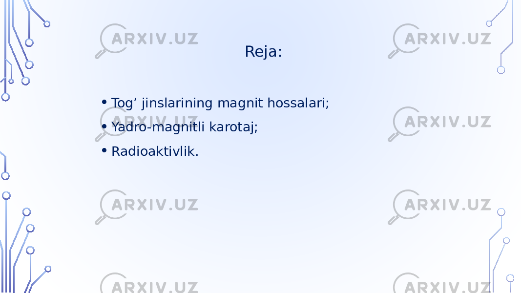 Reja: • Tog’ jinslarining magnit hossalari; • Yadro-magnitli karotaj; • Radioaktivlik. 